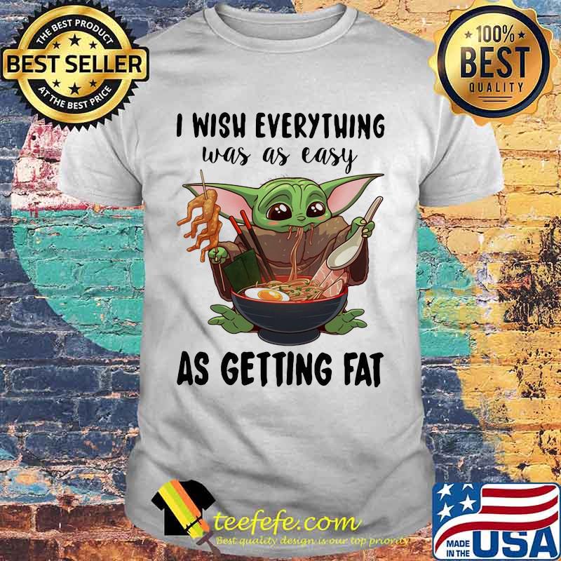 I Wish Everything Was As Easy As Getting Fat Baby Yoda Eating Noodle Shirt
