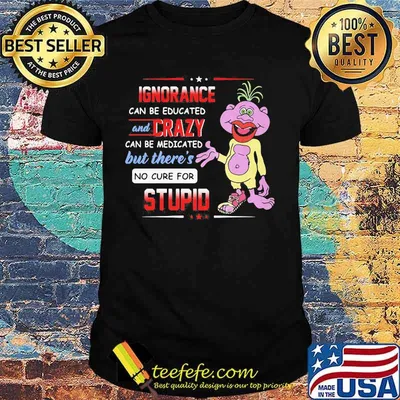 Ignorance Can Be Educated And Crazy Can Be Medicated But There’s No Cure For Stupid Peanut Jeff Dunham Shirt