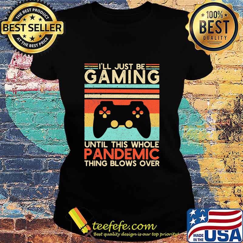 I’ll Just Be Gaming Until This Whole Pandemic Thing Blows Over Video Game Vintage Shirt Ladies tee I’ll Just Be Gaming Until This Whole Pandemic Thing Blows Over Video Game Vintage Shirt Ladies tee