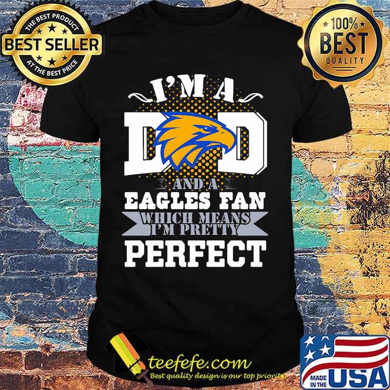 I’m A Dad And A Eagles Fan Which Means I’m Pretty Perfect Football Shirt