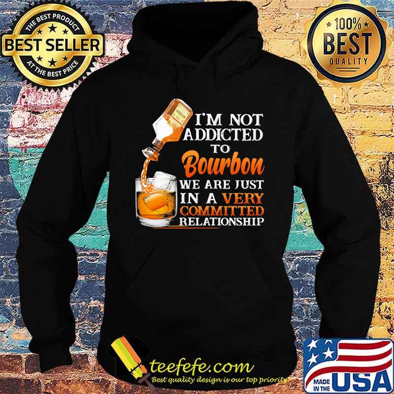 I’m Not Addicted To Bourbon We Are Just In A Vey Committed Relationship Shirt Hoodie I’m Not Addicted To Bourbon We Are Just In A Vey Committed Relationship Shirt Hoodie