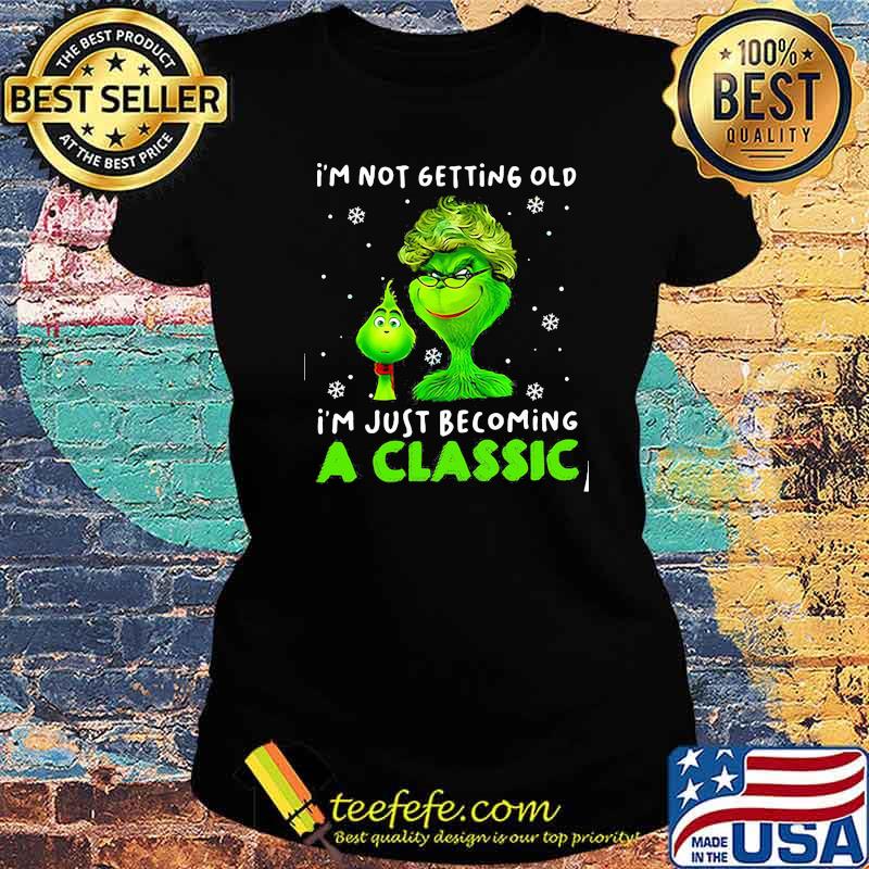 I’m Not Getting Old I’m Just Becoming A Classic Grinch Xmas Shirt Ladies tee I’m Not Getting Old I’m Just Becoming A Classic Grinch Xmas Shirt Ladies tee