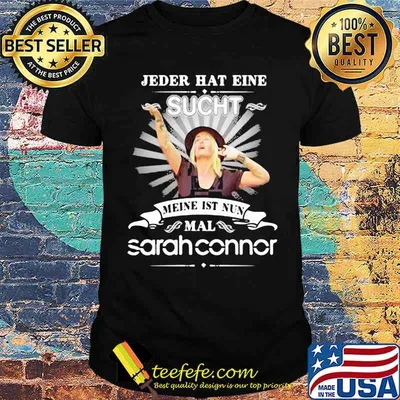 Jeder Hat Eine Sucht Meine Ist Nun Mal Sarah Connor Shirt
