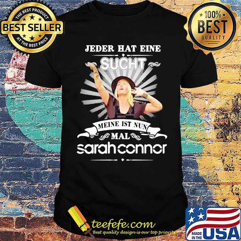 Jeder Hat Eine Sucht Meine Ist Nun Mal Sarah Connor Shirt