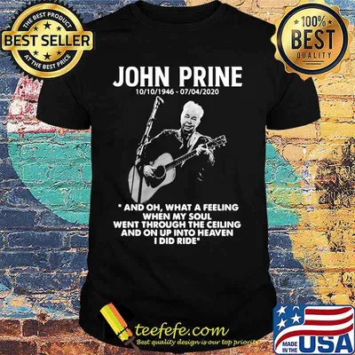 John Prine 1946 2020 What A Feeling When My Soul Went Through The Ceiling And On Up Into Heaven I Did Ride Shirt