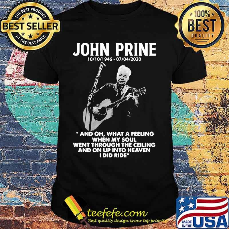 John Prine 1946 2020 What A Feeling When My Soul Went Through The Ceiling And On Up Into Heaven I Did Ride Shirt