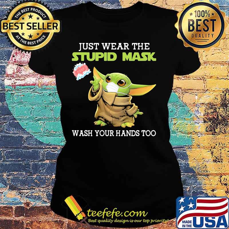 Just Wear The Stupid Mask Wash You Hands Too Baby Yoda Shirt Ladies tee Just Wear The Stupid Mask Wash You Hands Too Baby Yoda Shirt Ladies tee