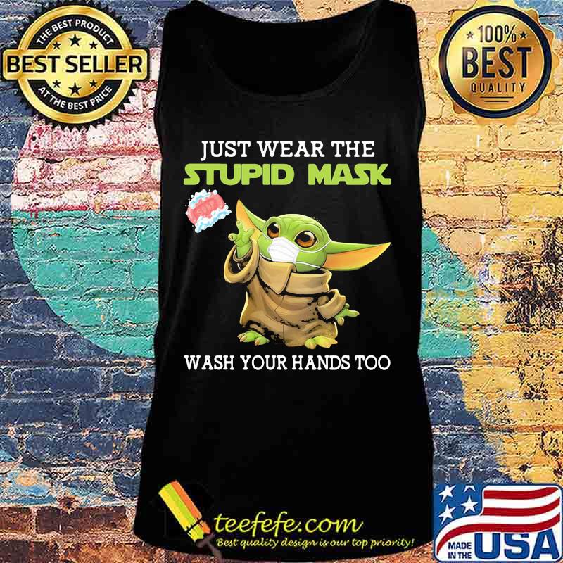 Just Wear The Stupid Mask Wash You Hands Too Baby Yoda Shirt Tank top Just Wear The Stupid Mask Wash You Hands Too Baby Yoda Shirt Tank top