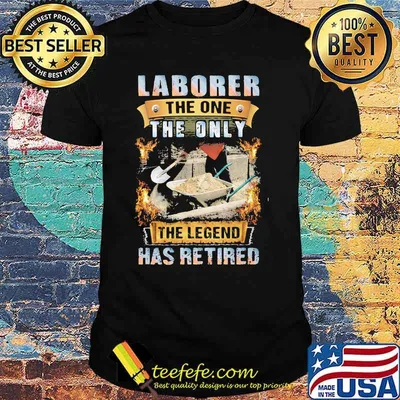 Laborer The One The Only The Legend Has Retired Shirt
