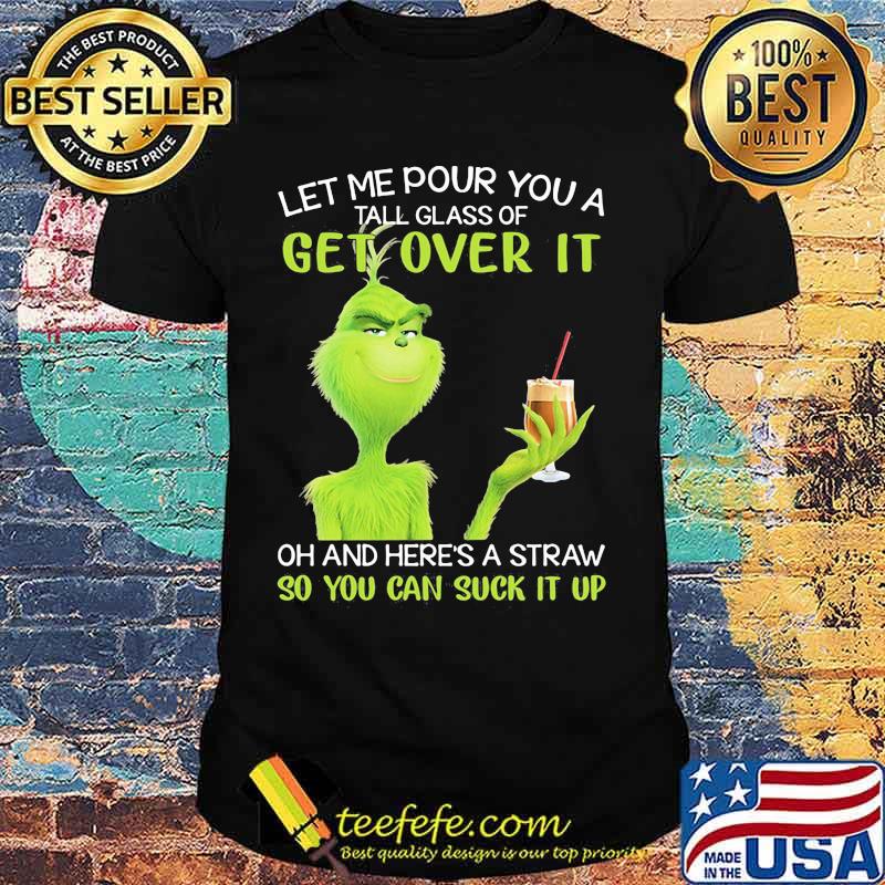 Let Me Pour You A Tall Glass Of Get Over It And Here’s A Straw So You Can Suck It Up Grinch Coffee Shirt Let Me Pour You A Tall Glass Of Get Over It And Here’s A Straw So You Can Suck It Up Grinch Coffee Shirt