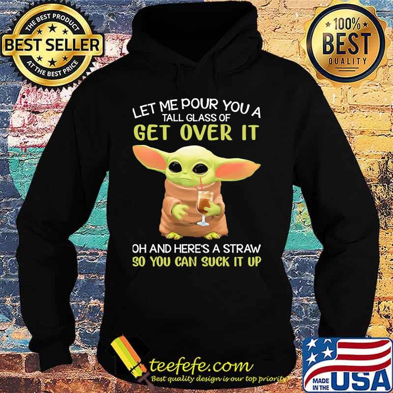 Let Me Pour You A Tall Glass Of Get Over It Oh And Here’s A Straw So You Can Suck It Up Baby Yoda Shirt Hoodie Let Me Pour You A Tall Glass Of Get Over It Oh And Here’s A Straw So You Can Suck It Up Baby Yoda Shirt Hoodie
