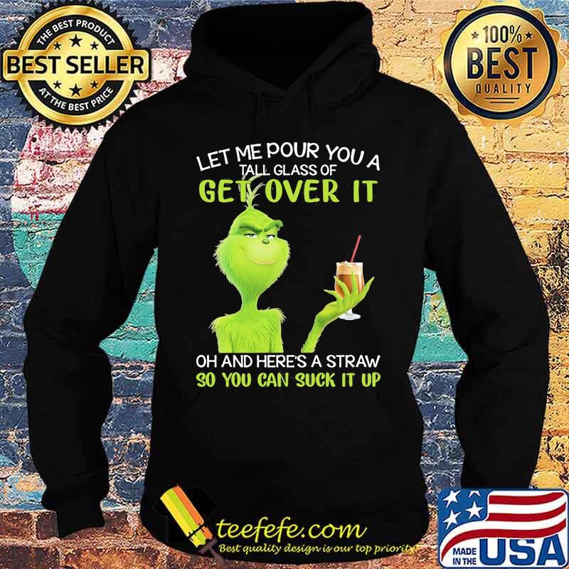Let Me Pour You A Tall Glass Of Get Over It So You Can Suck It Up Grinch Coffee Shirt Hoodie Let Me Pour You A Tall Glass Of Get Over It So You Can Suck It Up Grinch Coffee Shirt Hoodie