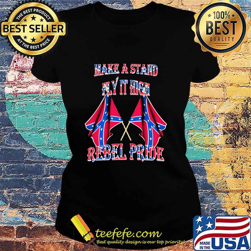Make A Stand Fly It High Rebel Pride Flags Shirt Ladies tee Make A Stand Fly It High Rebel Pride Flags Shirt Ladies tee