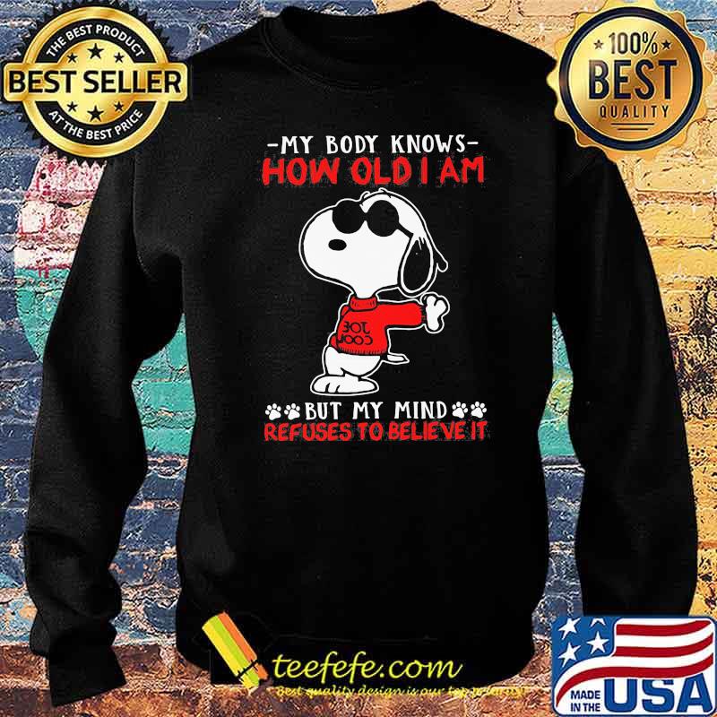My Body Knows How Old I Am But My Mind Refuses To Believe It Snoopy Shirt Sweater My Body Knows How Old I Am But My Mind Refuses To Believe It Snoopy Shirt Sweater