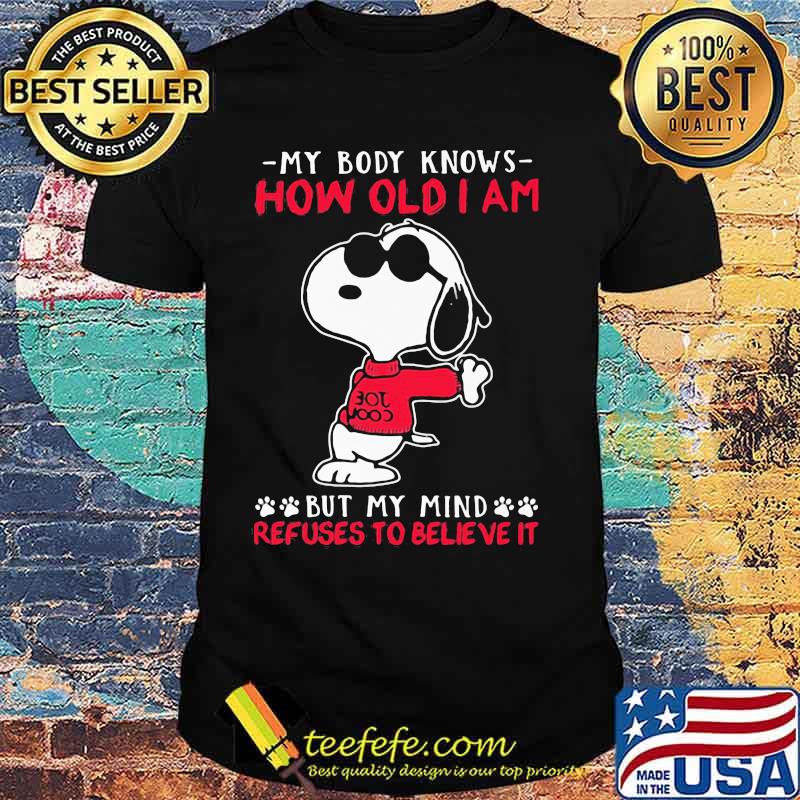 My body knows how old I am but my mind refuses to believe it Snoopy shirt