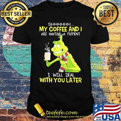 My Coffee And I Are Having A Moment I Will Deal With You Later Grinch Shirt