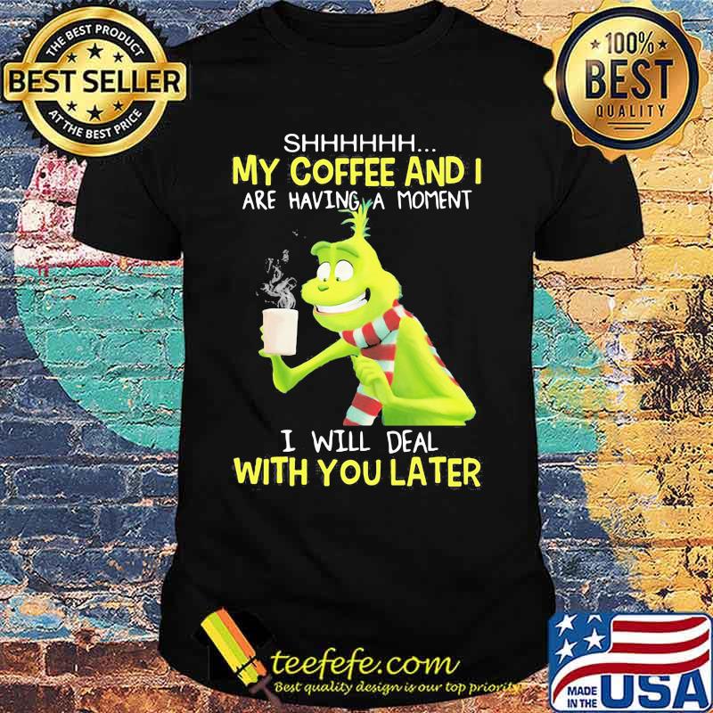 My Coffee And I Are Having A Moment I Will Deal With You Later Grinch Shirt