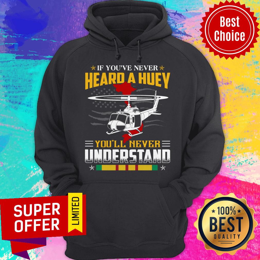 Nice If You’ve Never Heard A Huey You’ll Never Understand Shirt