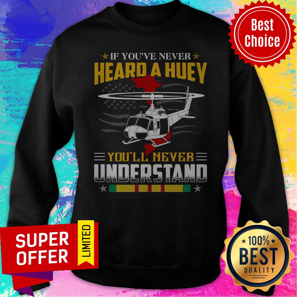 Nice If You’ve Never Heard A Huey You’ll Never Understand Shirt