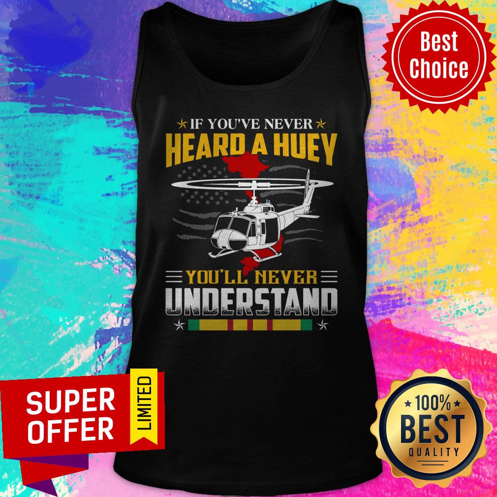Nice If You’ve Never Heard A Huey You’ll Never Understand Shirt