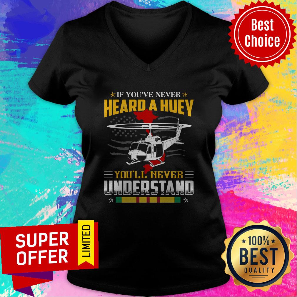 Nice If You’ve Never Heard A Huey You’ll Never Understand Shirt