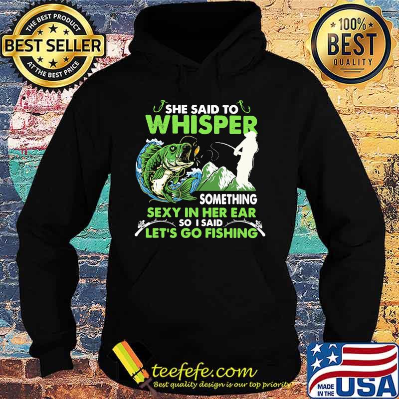 She Said To Whisper Something Sexy In Her Ear So I Said Let’s Go Fishing Mountain Shirt Hoodie She Said To Whisper Something Sexy In Her Ear So I Said Let’s Go Fishing Mountain Shirt Hoodie