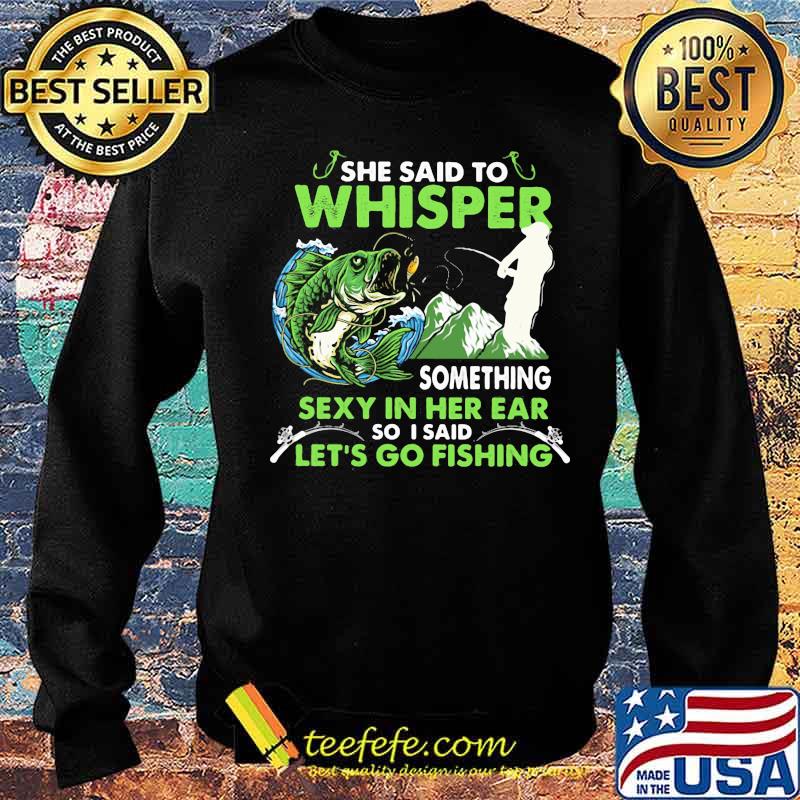 She Said To Whisper Something Sexy In Her Ear So I Said Let’s Go Fishing Mountain Shirt Sweater She Said To Whisper Something Sexy In Her Ear So I Said Let’s Go Fishing Mountain Shirt Sweater