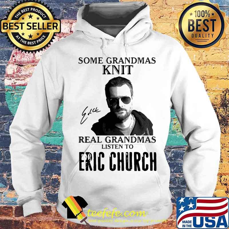 Some Grandmas Knit Real Grandmas Listen To Eric Church Shirt Hoodie Some Grandmas Knit Real Grandmas Listen To Eric Church Shirt Hoodie