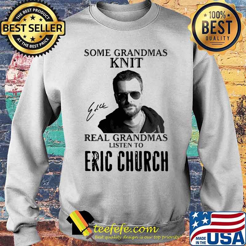 Some Grandmas Knit Real Grandmas Listen To Eric Church Shirt Sweater Some Grandmas Knit Real Grandmas Listen To Eric Church Shirt Sweater