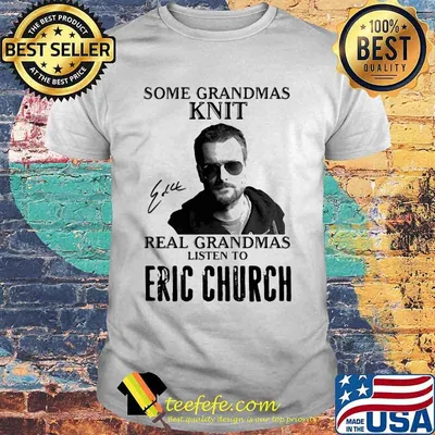 Some Grandmas Knit Real Grandmas Listen To Eric Church Signature Shirt