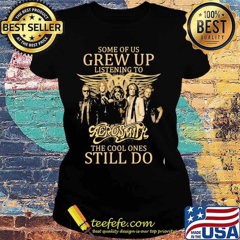 Some Of Us Grew Up Listening To Aerosmith The Cool Ones Still Do Shiwr Ladies tee Some Of Us Grew Up Listening To Aerosmith The Cool Ones Still Do Shiwr Ladies tee