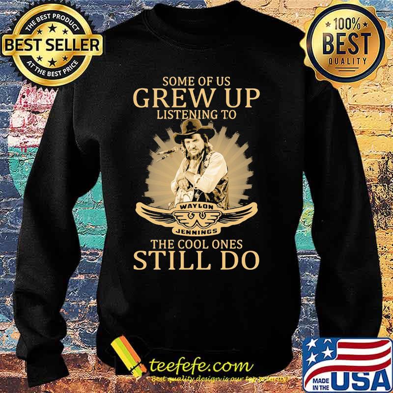 Some Of Us Grew Up Listening To The Cool Ones Still Do Shirt Sweater Some Of Us Grew Up Listening To The Cool Ones Still Do Shirt Sweater