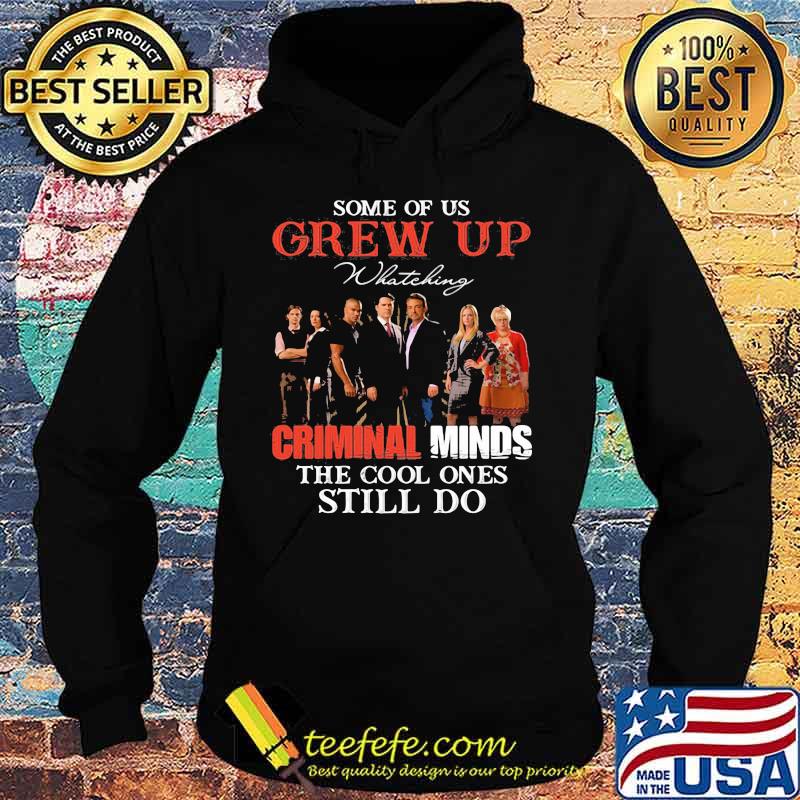 Some Of Us Grew Up Whateking Criminal Minds The Cool Ones Still Do Shirt Hoodie Some Of Us Grew Up Whateking Criminal Minds The Cool Ones Still Do Shirt Hoodie