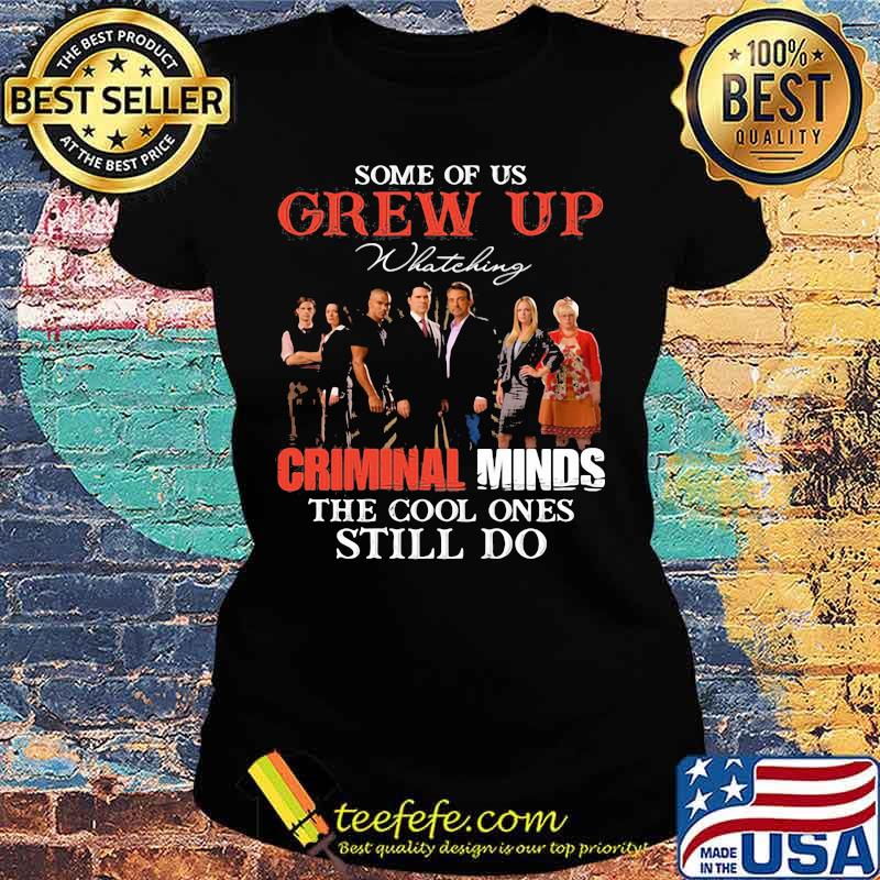 Some Of Us Grew Up Whateking Criminal Minds The Cool Ones Still Do Shirt Ladies tee Some Of Us Grew Up Whateking Criminal Minds The Cool Ones Still Do Shirt Ladies tee