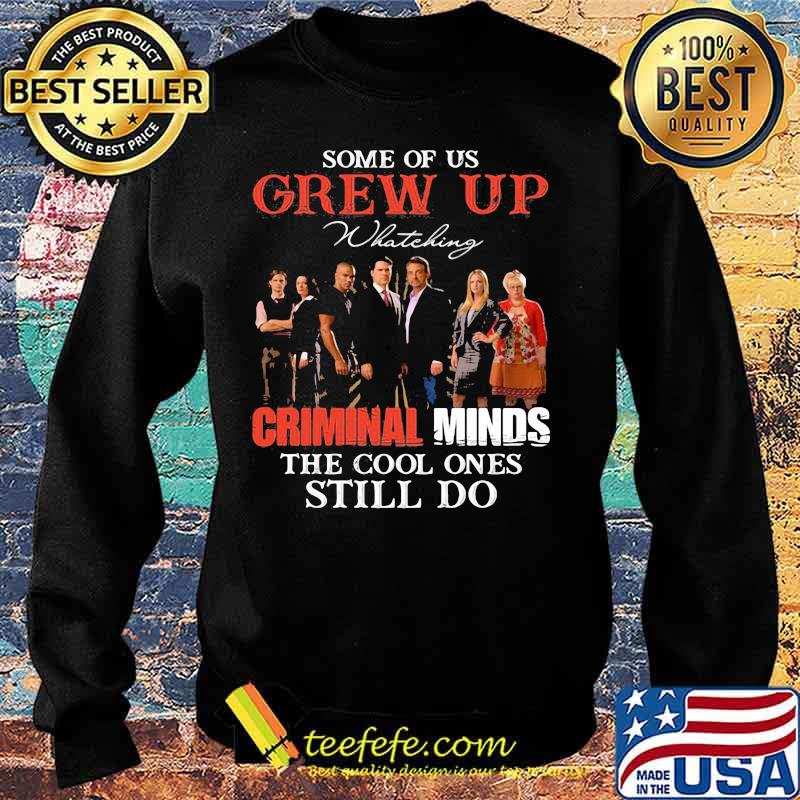 Some Of Us Grew Up Whateking Criminal Minds The Cool Ones Still Do Shirt Sweater Some Of Us Grew Up Whateking Criminal Minds The Cool Ones Still Do Shirt Sweater