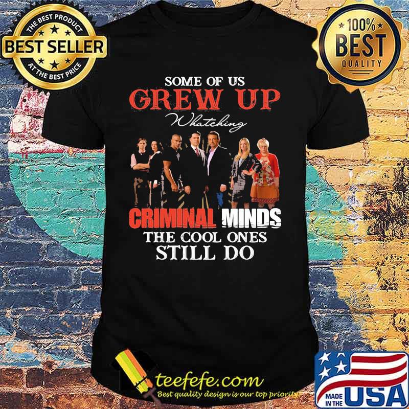Some Of Us Grew Up Whateking Criminal Minds The Cool Ones Still Do Shirt Some Of Us Grew Up Whateking Criminal Minds The Cool Ones Still Do Shirt