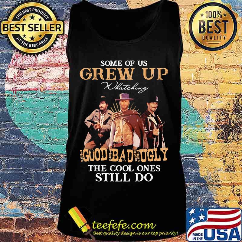 Some Of Us Grew Up Whateking Goud Bad Ugly The Cool Ones Still Do Shirt Tank top Some Of Us Grew Up Whateking Goud Bad Ugly The Cool Ones Still Do Shirt Tank top