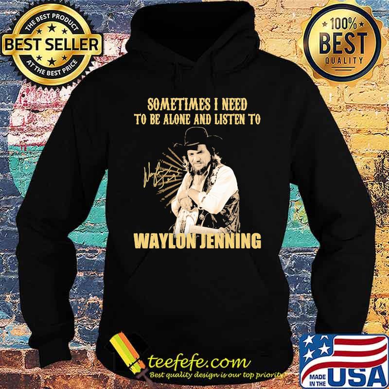 Sometime I Need To Be Alone And Listen To Waylon Jenning Signature Shirt Hoodie Sometime I Need To Be Alone And Listen To Waylon Jenning Signature Shirt Hoodie