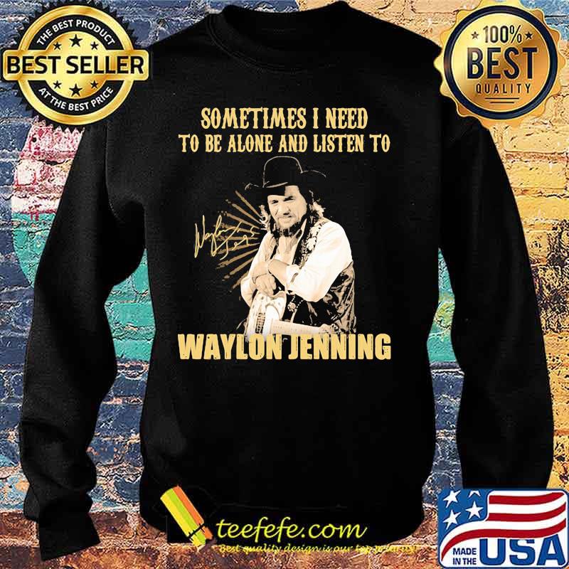 Sometime I Need To Be Alone And Listen To Waylon Jenning Signature Shirt Sweater Sometime I Need To Be Alone And Listen To Waylon Jenning Signature Shirt Sweater