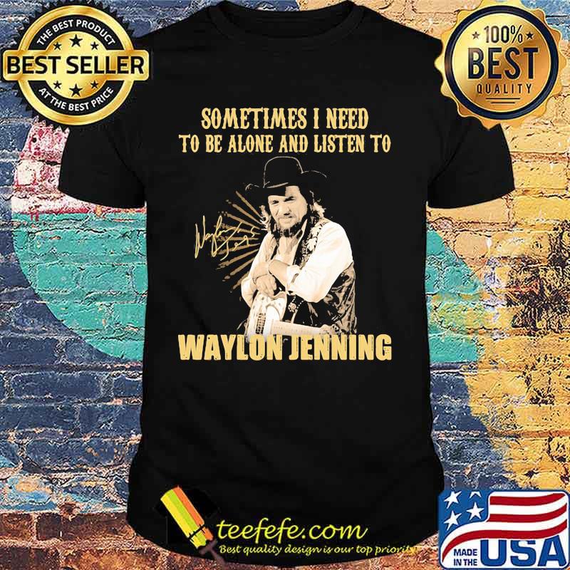 Sometime I Need To Be Alone And Listen To Waylon Jenning Signature Shirt