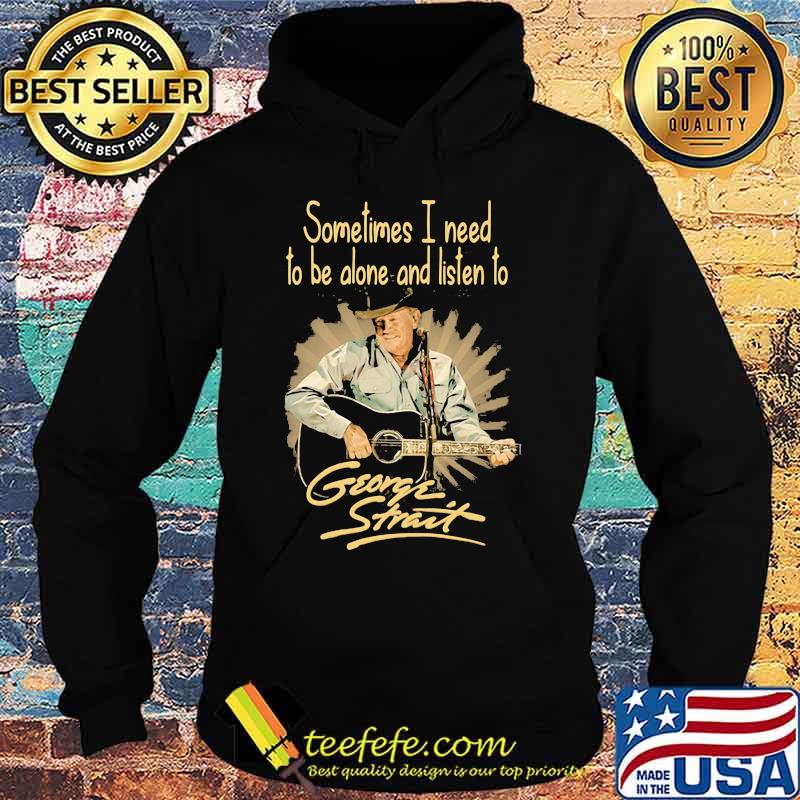 Sometimes I Need To Be Alone And Listen To George Strait Guitar Shirt Hoodie Sometimes I Need To Be Alone And Listen To George Strait Guitar Shirt Hoodie