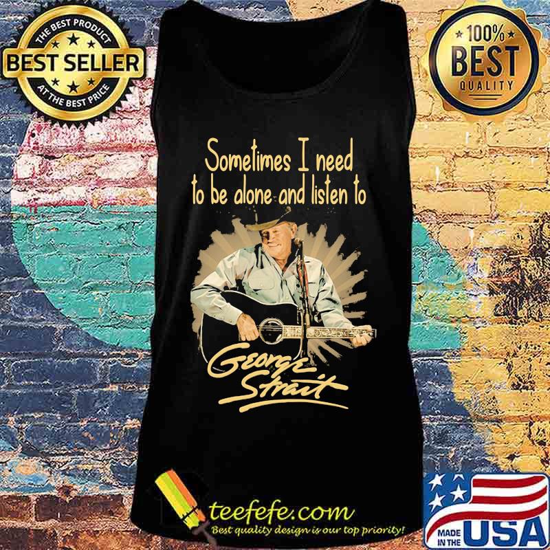 Sometimes I Need To Be Alone And Listen To George Strait Guitar Shirt Tank top Sometimes I Need To Be Alone And Listen To George Strait Guitar Shirt Tank top