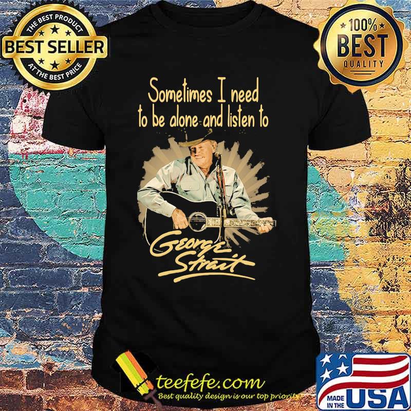 Sometimes I Need To Be Alone And Listen To George Strait Guitar Shirt Sometimes I Need To Be Alone And Listen To George Strait Guitar Shirt