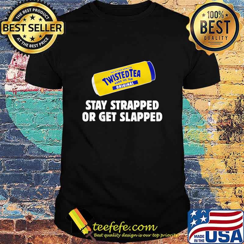 Stay Strapped Or Get Slapped Twistedtea Design Shirt