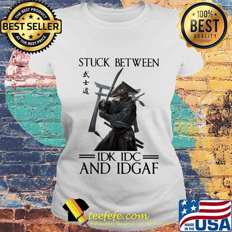 Stuck Between IDK IDC And IDGAF Samurai Shirt Laides tee Stuck Between IDK IDC And IDGAF Samurai Shirt Laides tee