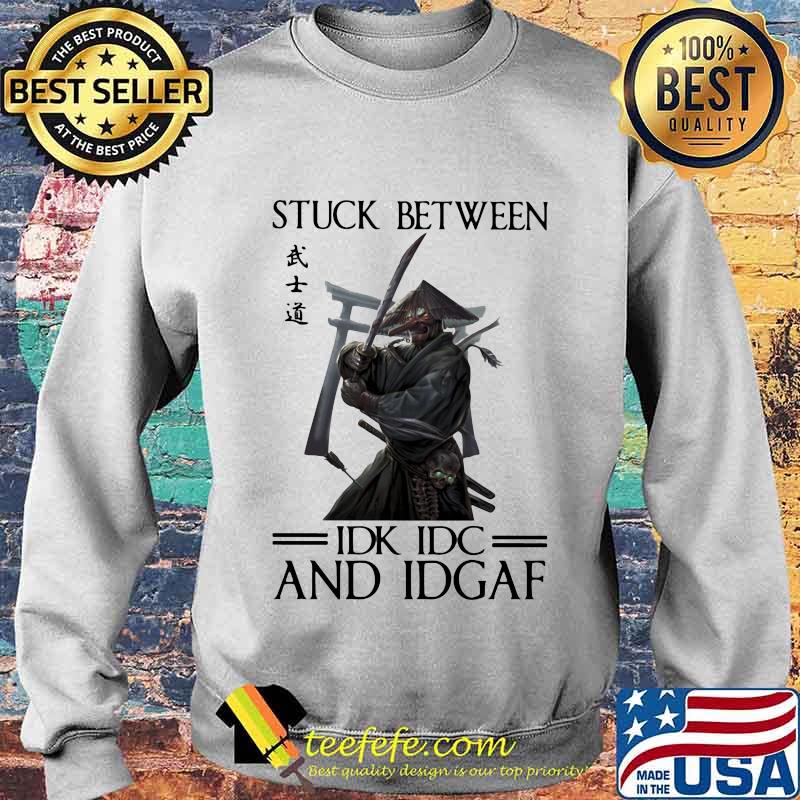 Stuck Between IDK IDC And IDGAF Samurai Shirt Sweater Stuck Between IDK IDC And IDGAF Samurai Shirt Sweater