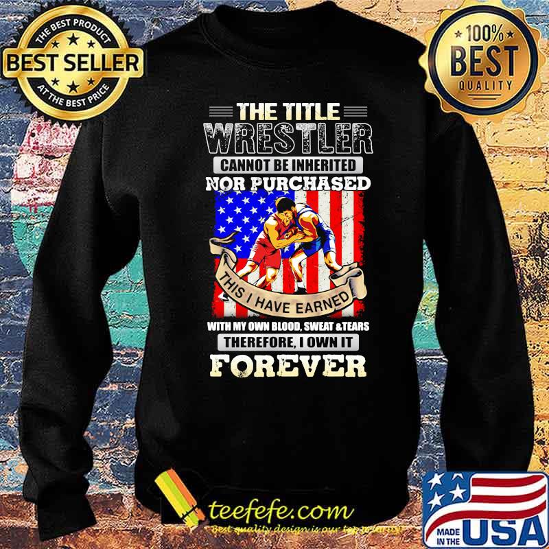 The Title Wrestler Cannot Be Inherited Nor Purchased This I Have Earned Forever American Flag Shirt Sweater The Title Wrestler Cannot Be Inherited Nor Purchased This I Have Earned Forever American Flag Shirt Sweater