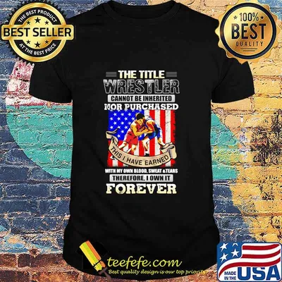The Title Wrestler Cannot Be Inherited Nor Purchased This I Have Earned Forever American Flag Shirt
