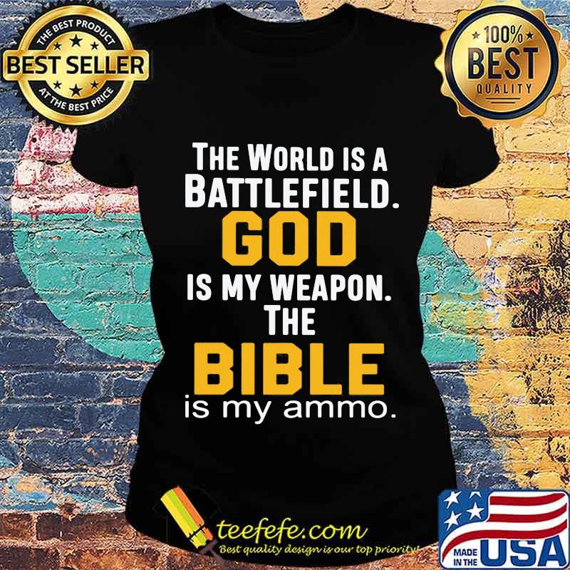 THe World Is A Battlefield God Is My Weapon The Bibble Is My Ammo Shirt Ladies tee THe World Is A Battlefield God Is My Weapon The Bibble Is My Ammo Shirt Ladies tee