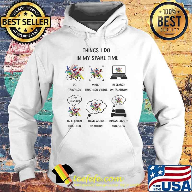 Things I Do In My Spare Time Do Triathlon Watch Triathlon Videos Research On Triathlon Talk Think Dream About Triathlon Shirt Hoodie Things I Do In My Spare Time Do Triathlon Watch Triathlon Videos Research On Triathlon Talk Think Dream About Triathlon Shirt Hoodie